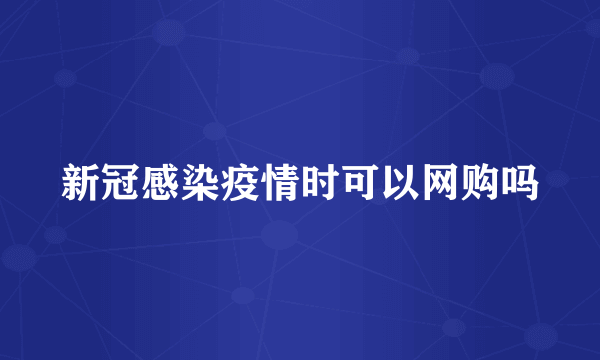 新冠感染疫情时可以网购吗