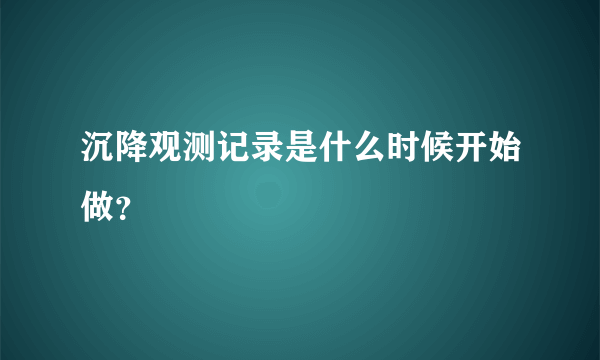 沉降观测记录是什么时候开始做？