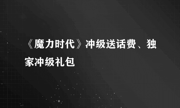 《魔力时代》冲级送话费、独家冲级礼包