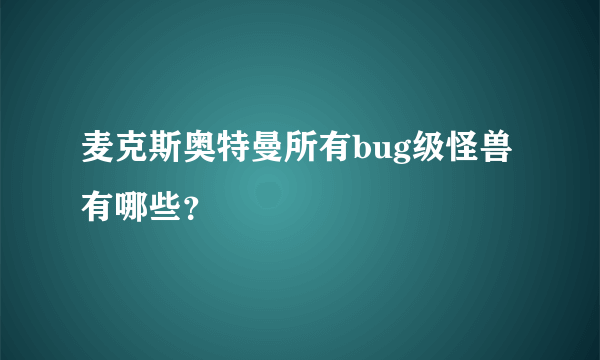 麦克斯奥特曼所有bug级怪兽有哪些？