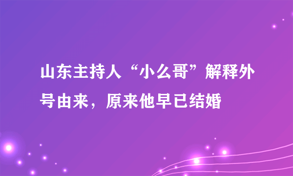 山东主持人“小么哥”解释外号由来，原来他早已结婚