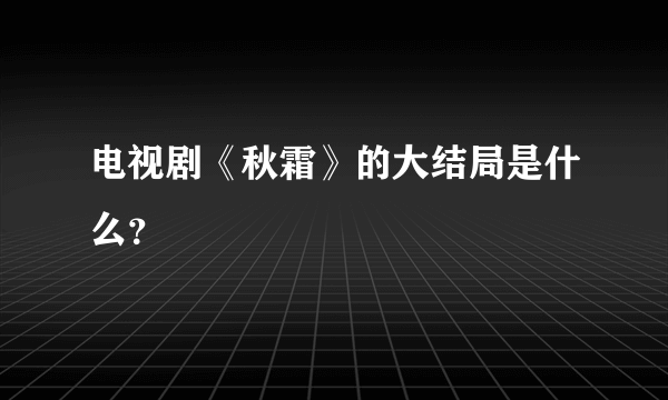 电视剧《秋霜》的大结局是什么？