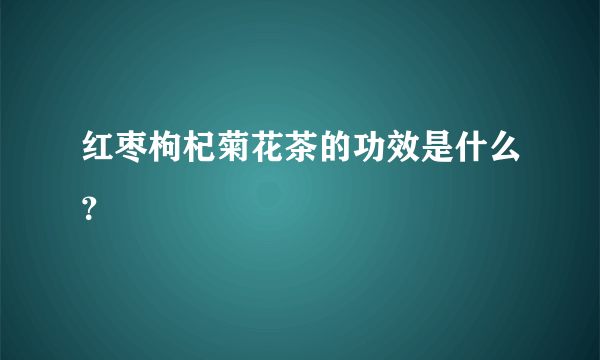 红枣枸杞菊花茶的功效是什么？