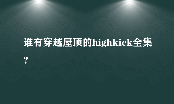 谁有穿越屋顶的highkick全集？