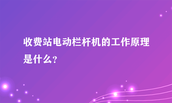 收费站电动栏杆机的工作原理是什么？