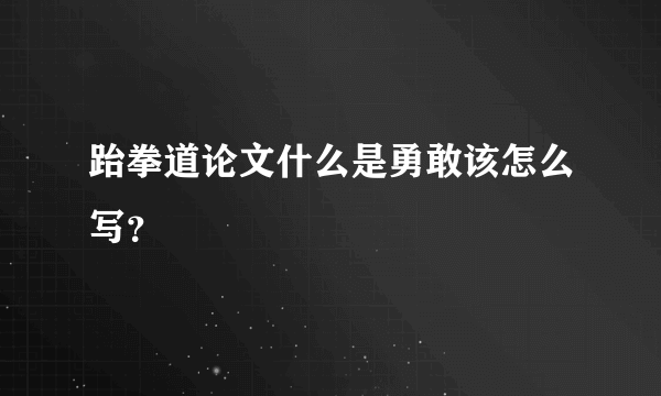 跆拳道论文什么是勇敢该怎么写？