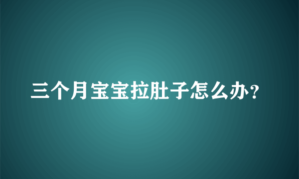 三个月宝宝拉肚子怎么办？