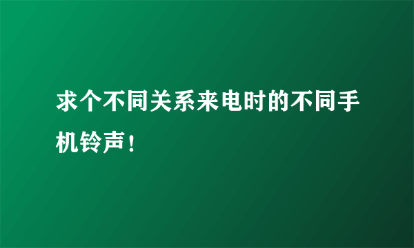 求个不同关系来电时的不同手机铃声！