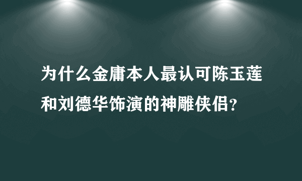 为什么金庸本人最认可陈玉莲和刘德华饰演的神雕侠侣？