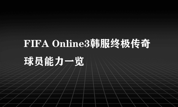 FIFA Online3韩服终极传奇球员能力一览