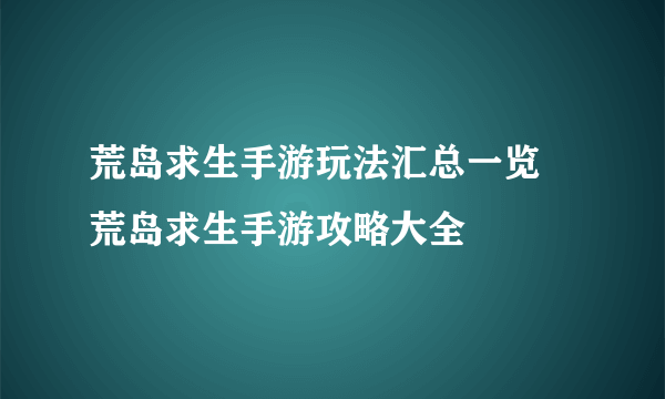 荒岛求生手游玩法汇总一览 荒岛求生手游攻略大全