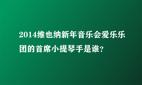 2014维也纳新年音乐会爱乐乐团的首席小提琴手是谁？