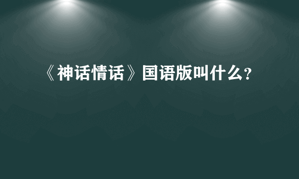 《神话情话》国语版叫什么？