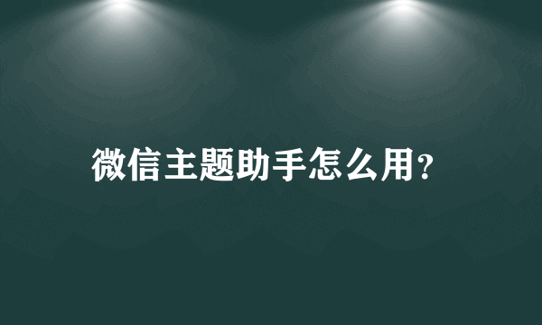 微信主题助手怎么用？