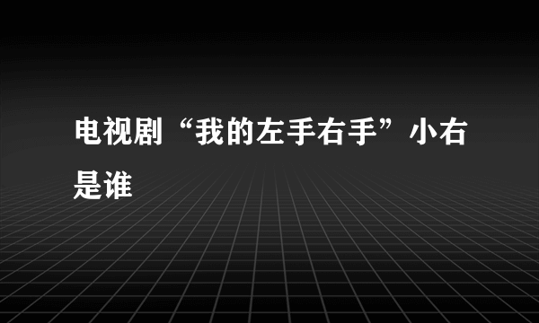 电视剧“我的左手右手”小右是谁