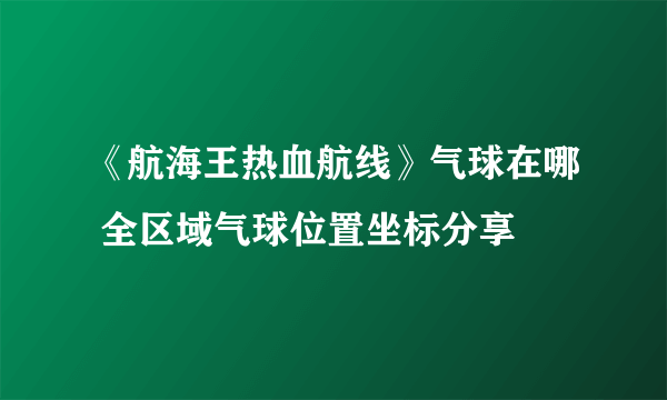 《航海王热血航线》气球在哪 全区域气球位置坐标分享