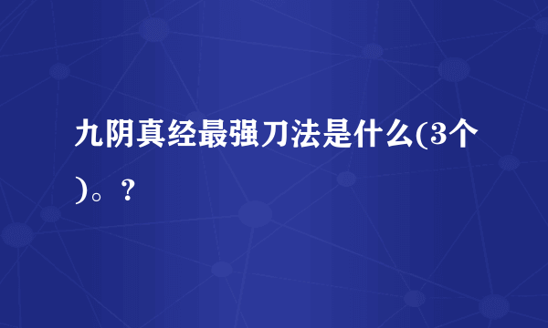 九阴真经最强刀法是什么(3个)。？