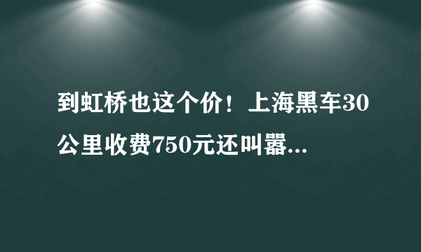 到虹桥也这个价！上海黑车30公里收费750元还叫嚣，司机被罚1万元, 你怎么看？