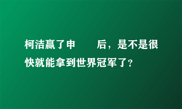 柯洁赢了申旻埈后，是不是很快就能拿到世界冠军了？