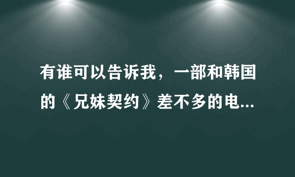 有谁可以告诉我，一部和韩国的《兄妹契约》差不多的电视剧的名字？