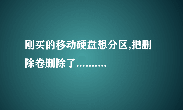 刚买的移动硬盘想分区,把删除卷删除了............然后就不显示移动硬盘了.......怎么处理