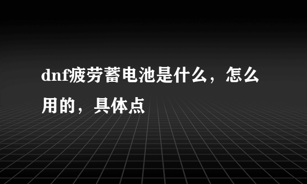 dnf疲劳蓄电池是什么，怎么用的，具体点