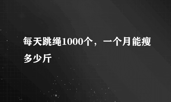 每天跳绳1000个，一个月能瘦多少斤