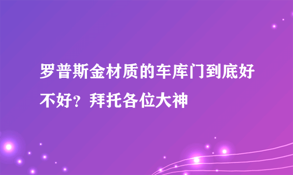 罗普斯金材质的车库门到底好不好？拜托各位大神