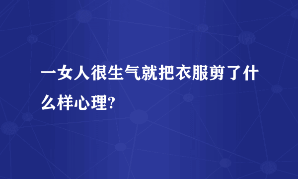 一女人很生气就把衣服剪了什么样心理?