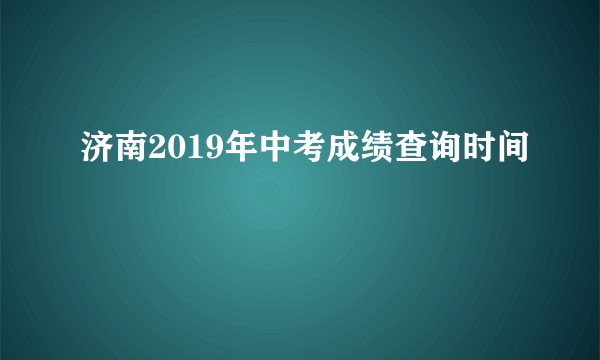 济南2019年中考成绩查询时间