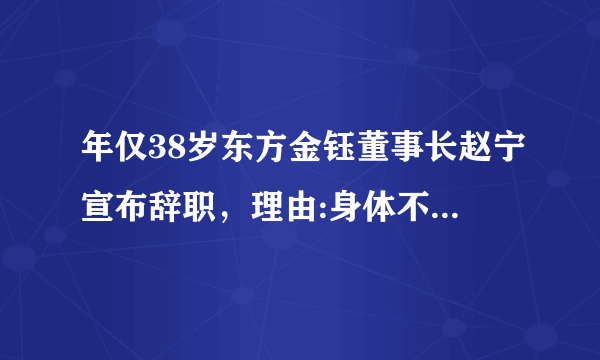 年仅38岁东方金钰董事长赵宁宣布辞职，理由:身体不好。大家怎么看？