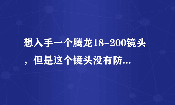 想入手一个腾龙18-200镜头，但是这个镜头没有防抖，不知道性能怎么样！我是一名新手，我平时就家用