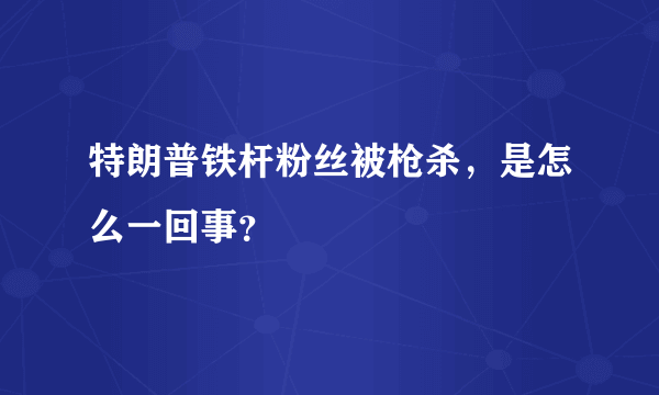 特朗普铁杆粉丝被枪杀，是怎么一回事？