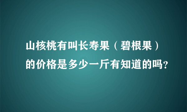 山核桃有叫长寿果（碧根果）的价格是多少一斤有知道的吗？