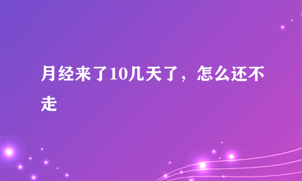 月经来了10几天了，怎么还不走