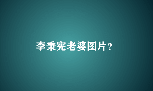 李秉宪老婆图片？