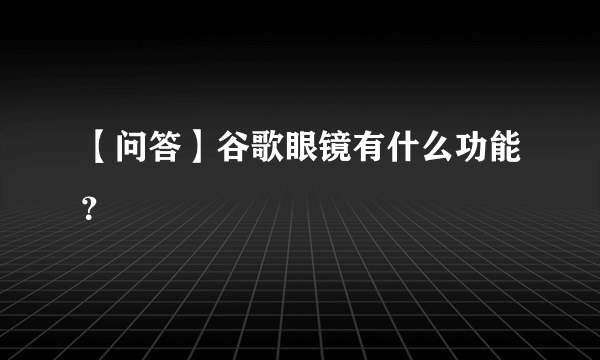 【问答】谷歌眼镜有什么功能？