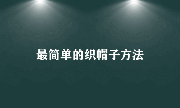 最简单的织帽子方法