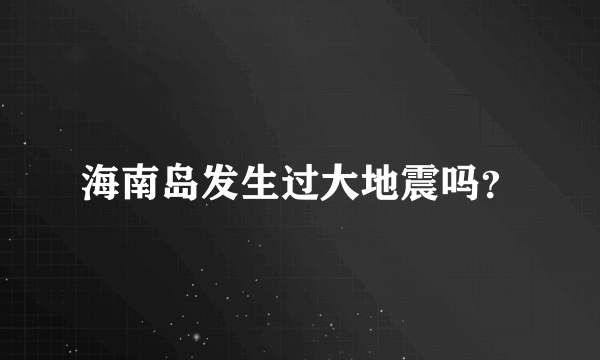 海南岛发生过大地震吗？