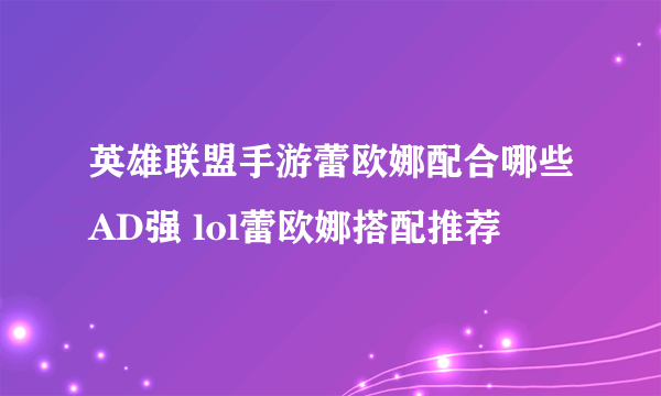 英雄联盟手游蕾欧娜配合哪些AD强 lol蕾欧娜搭配推荐