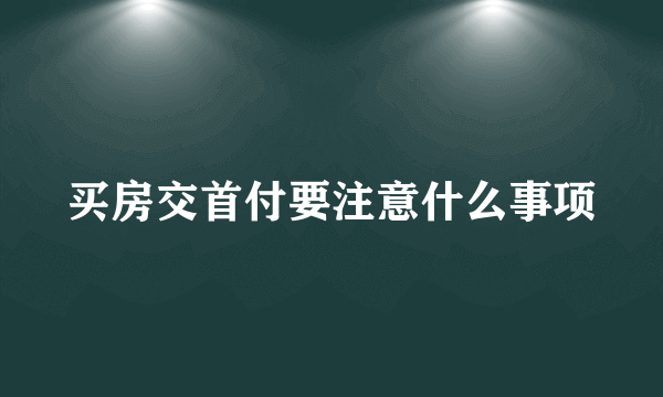 买房交首付要注意什么事项