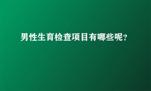 男性生育检查项目有哪些呢？