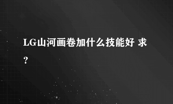 LG山河画卷加什么技能好 求？