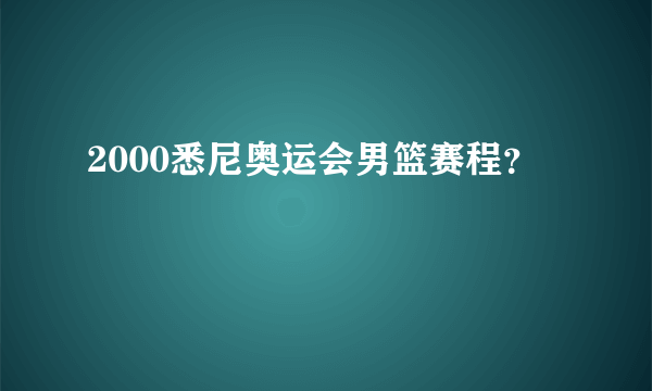 2000悉尼奥运会男篮赛程？