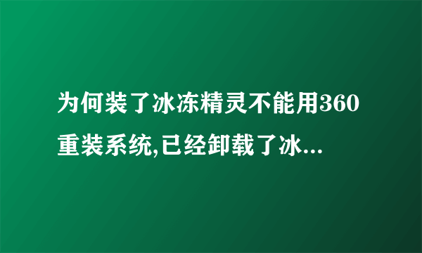 为何装了冰冻精灵不能用360重装系统,已经卸载了冰冻精灵,清理了注册表,重启了电脑,还是不能重装