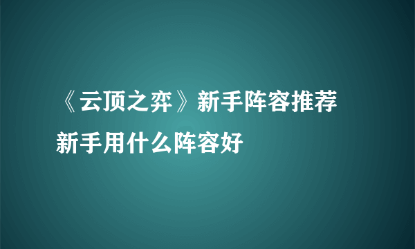 《云顶之弈》新手阵容推荐 新手用什么阵容好