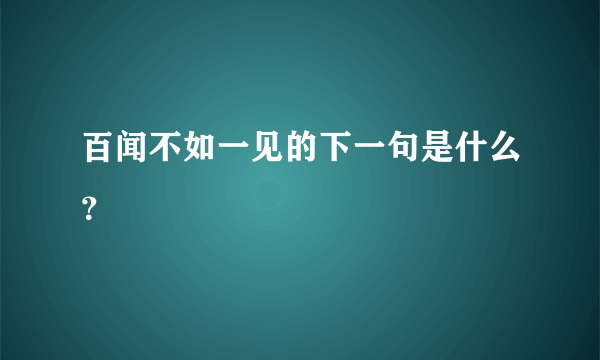 百闻不如一见的下一句是什么？