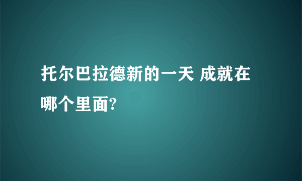 托尔巴拉德新的一天 成就在哪个里面?