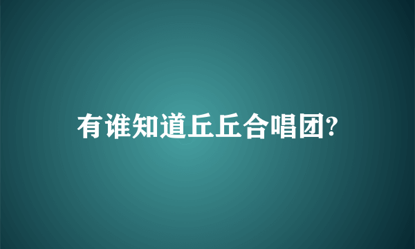 有谁知道丘丘合唱团?