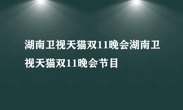 湖南卫视天猫双11晚会湖南卫视天猫双11晚会节目